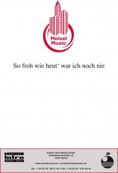 So froh wie heut' war ich noch nie 