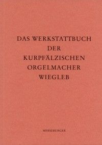 Das Werkstattbuch der kurpfälzischen Orgelmacher Wiegleb 